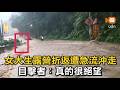 女大生露營折返遭急流沖走 目擊者：真的很絕望