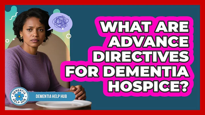 What Are Advance Directives For Dementia Hospice? - Dementia Help Hub
