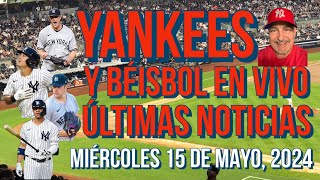 YANKEES, ÚLTIMAS NOTICIAS Y BÉISBOL EN VIVO, MIÉRCOLES 15 DE MAYO, 2024