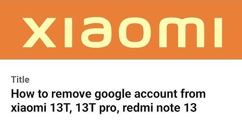 How to remove google account from xiaomi 13T, 13T pro, redmi note 13