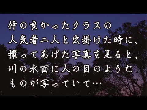 【修羅場　洒落怖】クラスの人気者二人と仲が良かった私は、ある日三人で出掛けた時に二人の写真を撮ってあげる事にした。すると川の水面に人の目のようなものが写っていて…　【修羅場・洒落怖のぞき見チャンネル】