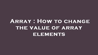 Array : How to change the value of array elements