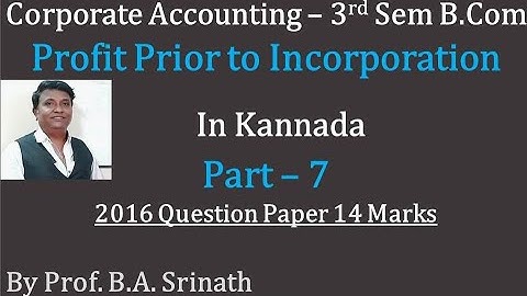 Profit Prior to Incorporation in Kannada PART 7 - B.Com 2016 Question Paper 14 Marks (By Srinath Sir