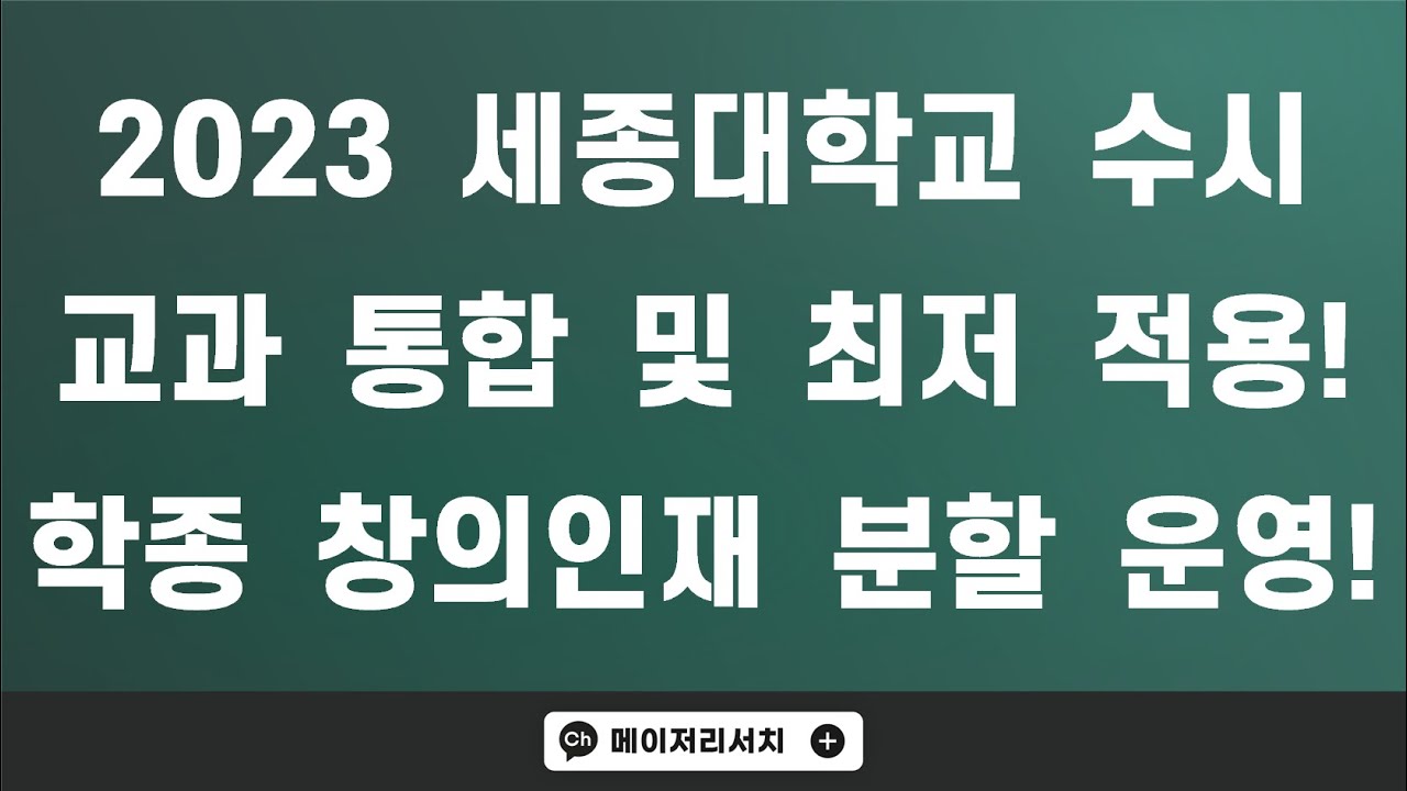 2023학년도 세종대학교 교과 전형 통합 + 수능 최저학력 기준 도입 및 학종 창의인재 전형 분할 운영 시작!