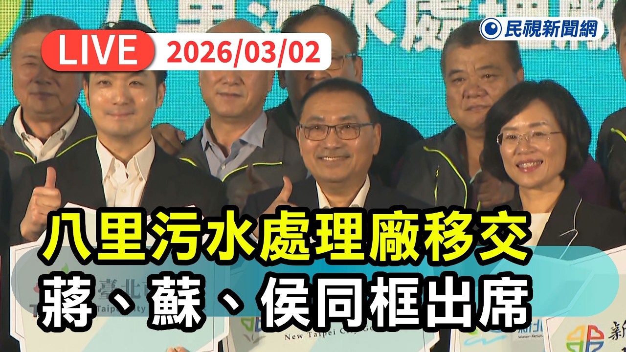 【直播完整版】0302 蔣萬安、蘇巧慧、侯友宜出席八里污水處理廠移交典禮｜民視快新聞｜