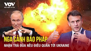 Nga sẽ trả đũa ‘vượt xa phạm vi chính trị’ nếu Pháp điều quân tới Ukraine | Báo Điện tử VOV