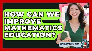 How Can We Improve Mathematics Education? - Aspiring Teacher Guide