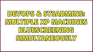 DevOps & SysAdmins: Multiple XP machines bluescreening simultaneously