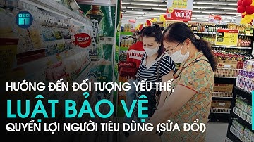 Luật Bảo vệ quyền lợi người tiêu dùng (sửa đổi): Hướng đến đối tượng yếu thế trong xã hội | VTC1