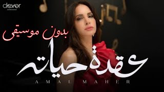 عقدة حياته - امال ماهر (بدون موسيقى) | Amal Maher