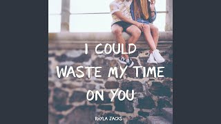 I Could Waste My Time on You