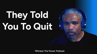 They Told You To Quit