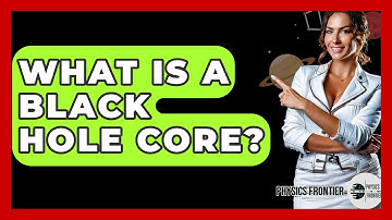 What Is A Black Hole Core? - Physics Frontier