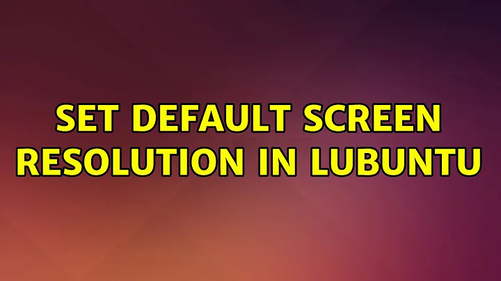 Ubuntu: Set default screen resolution in Lubuntu