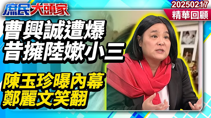 綠營又「親中」？曹興誠遭爆昔擁「陸嫰小三」　陳玉珍曝內幕鄭麗文笑翻講不下去《庶民大頭家》精華回顧 20250217#鄭麗文 #費鴻泰 #林郁方 #陳玉珍@庶民大頭家