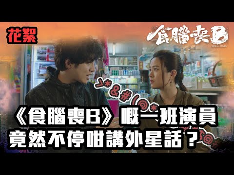 食腦喪Ｂ花絮 | 《食腦喪B》嘅一班演員竟然不停咁講外星話？