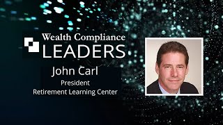 Wealth Compliance Leaders featuring John Carl, President of Retirement Learning Center Wealth Compliance Leaders featuring John Carl, President of Retirement Learning Center
