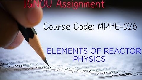MPHE 026 ELEMENTS OF REACTOR PHYSICS|| IGNOU solved Assignment