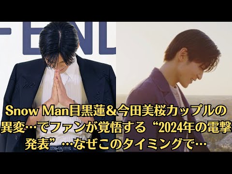 Snow Man目黒蓮＆今田美桜カップルの異変…でファンが覚悟する“2024年の電撃発表”…なぜこのタイミングで…信念と強さ、決意を持って、これからも“ファンに後悔させない”生き方をしていくのだろう