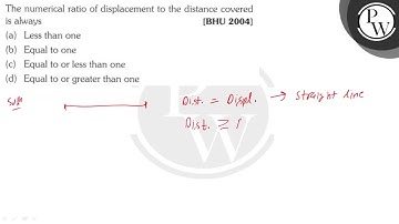 The numerical ratio of displacement to the distance covered is always [BHU 2004] (a) Less than o...