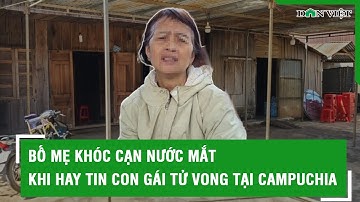 Bố mẹ khóc cạn nước mắt khi hay tin con gái tử vong tại Campuchia | Báo Dân Việt