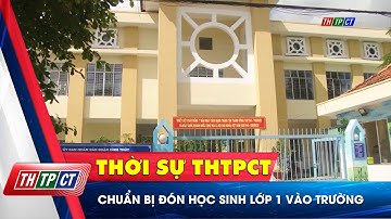 Chuẩn bị đón học sinh lớp 1 vào trường | Cần Thơ TV