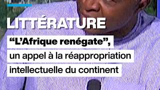 "L'Afrique renégate", un appel à la réappropriation intellectuelle du continent • FRANCE 24