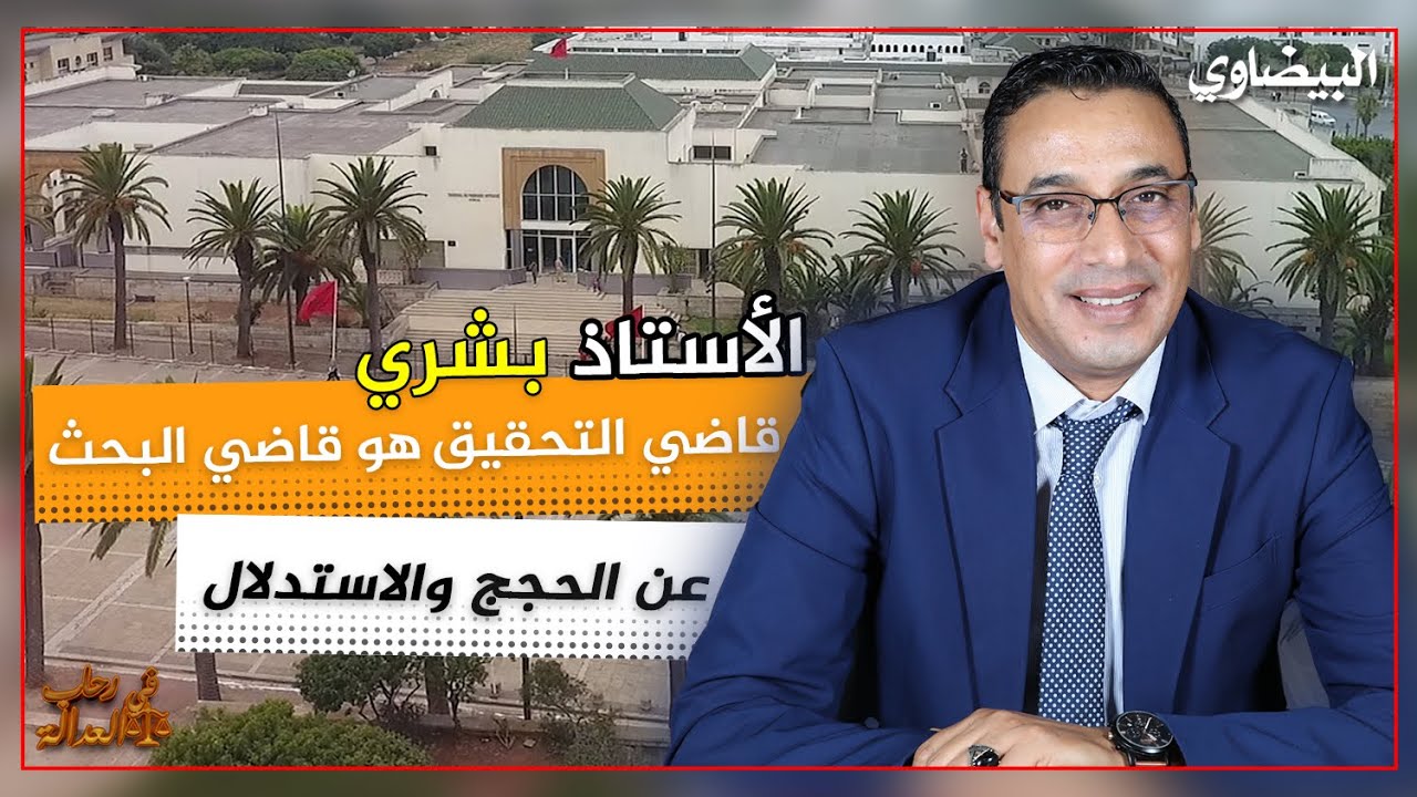 الأستاذ بشري، قاضي التحقيق هو قاضي البحث عن الحجج والاستدلال