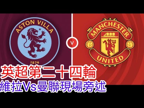 【曼聯Live旁述】 英超第二十四輪 阿士東維拉 VS 曼聯 現場旁述 ，Aston Villa Vs Man United 23/24賽季【中醫曼筆】20240211