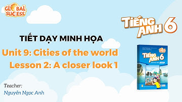 TIẾT DẠY MINH HỌA TA 6 GLOBAL SUCCESS - Unit 9: Lesson 2 - A closer look 1
