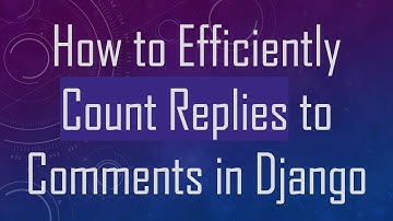 How to Efficiently Count Replies to Comments in Django