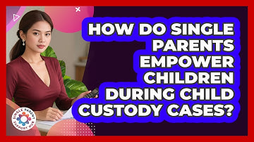 How Do Single Parents Empower Children During Child Custody Cases? - Single Parent Support Hub