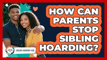 How Can Parents Stop Sibling Hoarding? - Sibling Harmony Hub