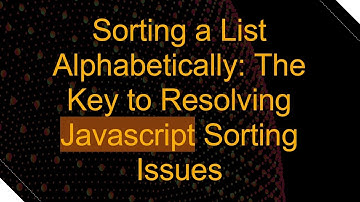 Sorting a List Alphabetically: The Key to Resolving Javascript Sorting Issues