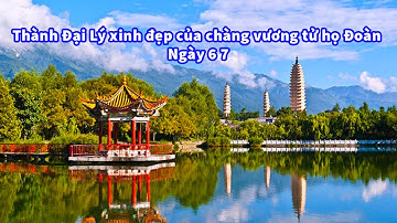 Thành Đại Lý xinh đẹp của chàng vương tử Đoàn Dự - Ngày 6 7