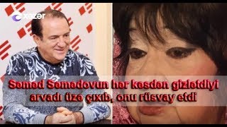 Səməd Səmədovun keçmiş arvadı üzə çıxıb, onu rüsvay etdi