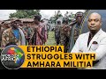 Ethiopia struggles to contain an uprising by the militia in amhara  world of africa