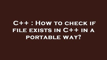 C++ : How to check if file exists in C++ in a portable way?
