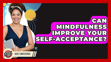 Can Mindfulness Improve Your Self-acceptance? - Gen Z Unfiltered