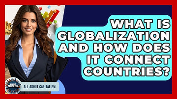 What Is Globalization And How Does It Connect Countries? - All About Capitalism