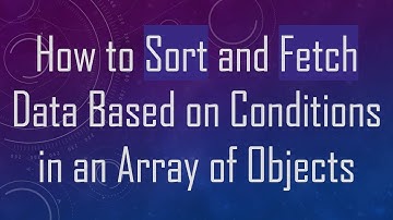 How to Sort and Fetch Data Based on Conditions in an Array of Objects