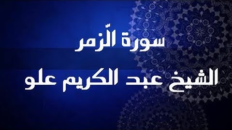 سورة الزمر | الشيخ عبد الكريم علو