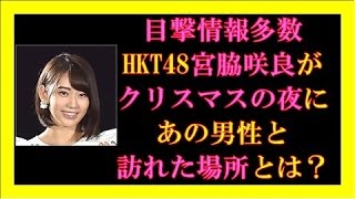 目撃情報多数、HKT48宮脇咲良がクリスマスの夜にあの男性と訪れた場所とは？