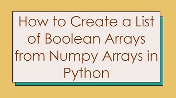 How to Create a List of Boolean Arrays from Numpy Arrays in Python