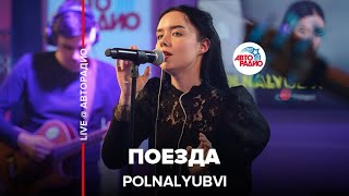 POLNALYUBVI - Поезда (LIVE @ Авторадио)