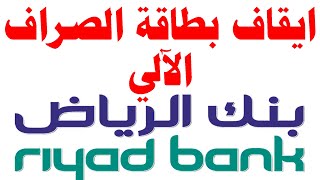 طريقة ايقاف بطاقة الصراف الآلي لبنك الرياض