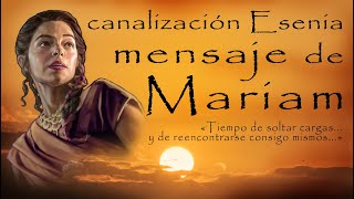 Canalización Esenia ~mensaje de Mariam «Tiempo de soltar cargas...y de reencontrarse consigo mismos»