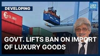Govt. Lifts Ban On Import Of Non-Essential, Luxury Goods | Developing | Dawn News English