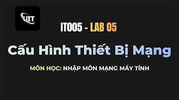 [IT005 - Lab 5] Cấu Hình Thiết Bị Mạng (Nhập Môn Mạng Máy Tính)