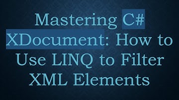 Mastering C#  XDocument: How to Use LINQ to Filter XML Elements